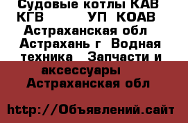 Судовые котлы КАВ, КГВ ,KBBA, KУП, КОАВ - Астраханская обл., Астрахань г. Водная техника » Запчасти и аксессуары   . Астраханская обл.